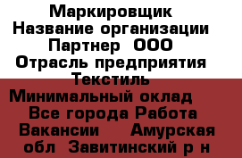 Маркировщик › Название организации ­ Партнер, ООО › Отрасль предприятия ­ Текстиль › Минимальный оклад ­ 1 - Все города Работа » Вакансии   . Амурская обл.,Завитинский р-н